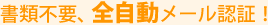 書類不要、全自動メール認証!