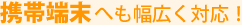 携帯端末へも幅広く対応!